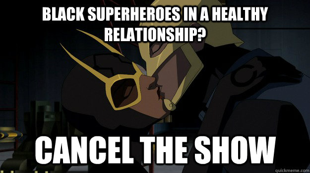 Black superheroes in a healthy relationship? cancel the show - Black superheroes in a healthy relationship? cancel the show  Scumbag Cartoon Network