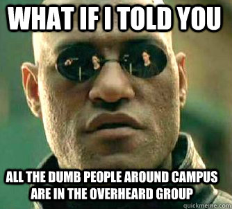 what if i told you All the dumb people around campus are in the overheard group  Matrix Morpheus