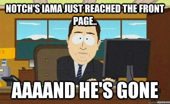 Notch's IAMA just reached the front page.. AAAAND He's GONE  aaaand its gone