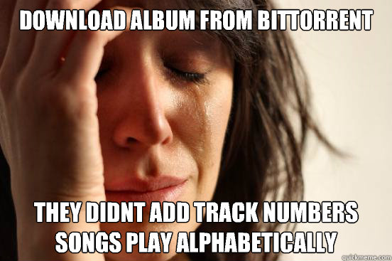 Download album from bitTorrent They didnt add track numbers
Songs play alphabetically Songs play alphabetically  First World Problems