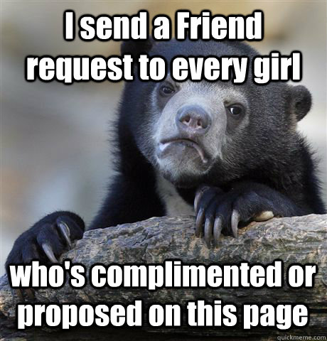 I send a Friend request to every girl who's complimented or proposed on this page  Confession Bear