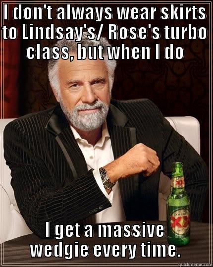 I DON'T ALWAYS WEAR SKIRTS TO LINDSAY'S/ ROSE'S TURBO CLASS, BUT WHEN I DO I GET A MASSIVE WEDGIE EVERY TIME. The Most Interesting Man In The World