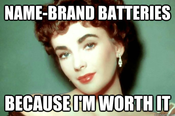 name-brand batteries because i'm worth it - name-brand batteries because i'm worth it  Liz Taylor Worth It