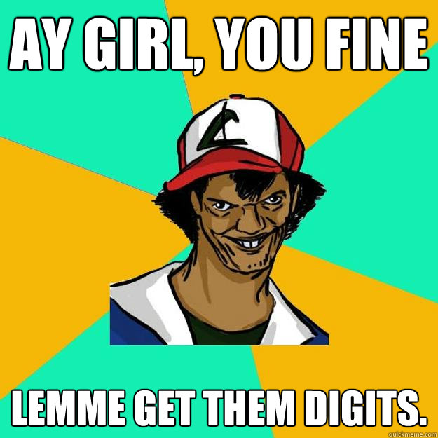 Ay girl, you fine Lemme get them digits. - Ay girl, you fine Lemme get them digits.  Ash Pedreiro