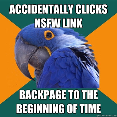 accidentally clicks nsfw link backpage to the beginning of time  Paranoid Parrot