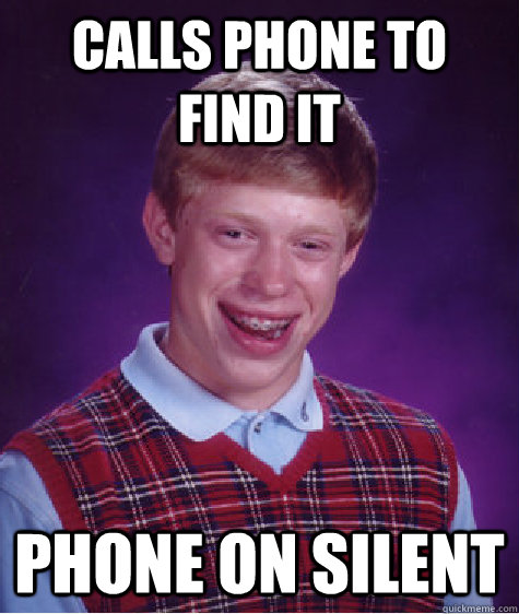 Calls phone to find it phone on silent  Bad Luck Brian