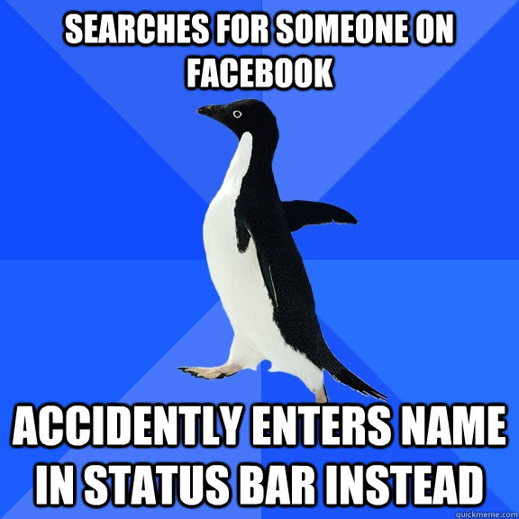 Searches for someone on facebook accidently enters name in status bar instead  Socially Awkward Penguin