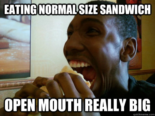 eating normal size sandwich open mouth really big  