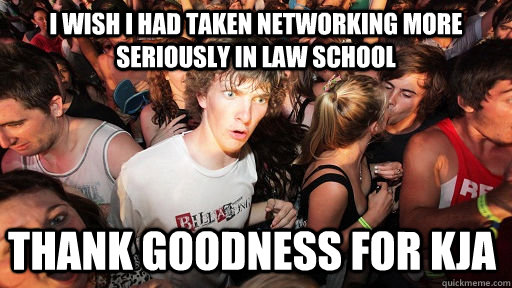I wish I had taken networking more seriously in law school Thank goodness for KJA  Sudden Clarity Clarence