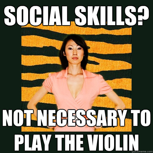social skills? not necessary to play the violin  Tiger Mom