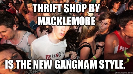 Thrift Shop by Macklemore Is the new Gangnam Style.  Sudden Clarity Clarence