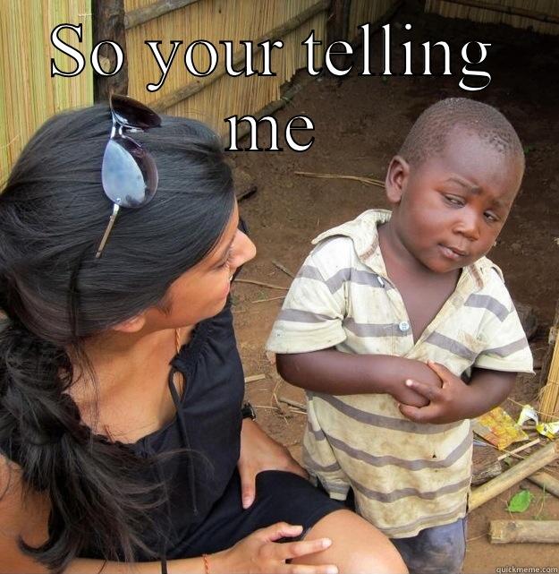 SO YOUR TELLING ME  Skeptical Third World Kid
