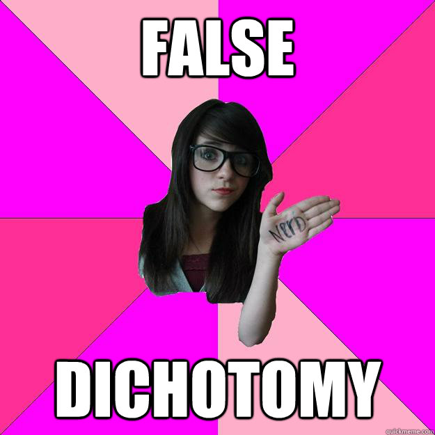 False dichotomy - False dichotomy  Idiot Nerd Girl