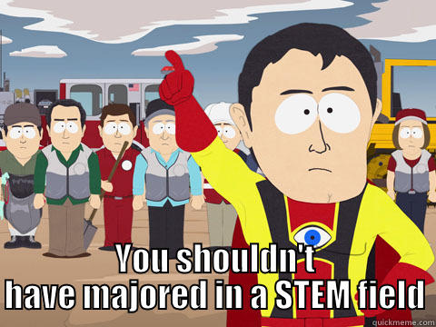  YOU SHOULDN'T HAVE MAJORED IN A STEM FIELD Captain Hindsight