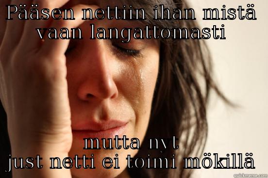 PÄÄSEN NETTIIN IHAN MISTÄ VAAN LANGATTOMASTI MUTTA NYT JUST NETTI EI TOIMI MÖKILLÄ First World Problems