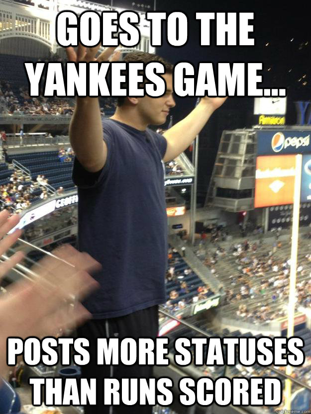 Goes to the yankees game... posts more statuses than runs scored  