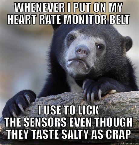 WHENEVER I PUT ON MY HEART RATE MONITOR BELT I USE TO LICK THE SENSORS EVEN THOUGH THEY TASTE SALTY AS CRAP Confession Bear