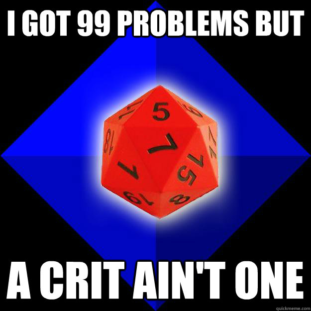 i got 99 problems but a crit ain't one  Nerd World Problems