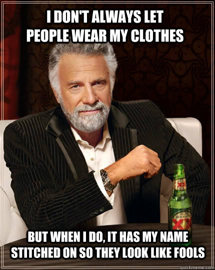 I don't always let people wear my clothes but when I do, It has my name stitched on so they look like fools  The Most Interesting Man In The World