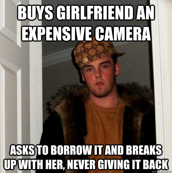 Buys girlfriend an expensive camera asks to borrow it and breaks up with her, never giving it back  Scumbag Steve