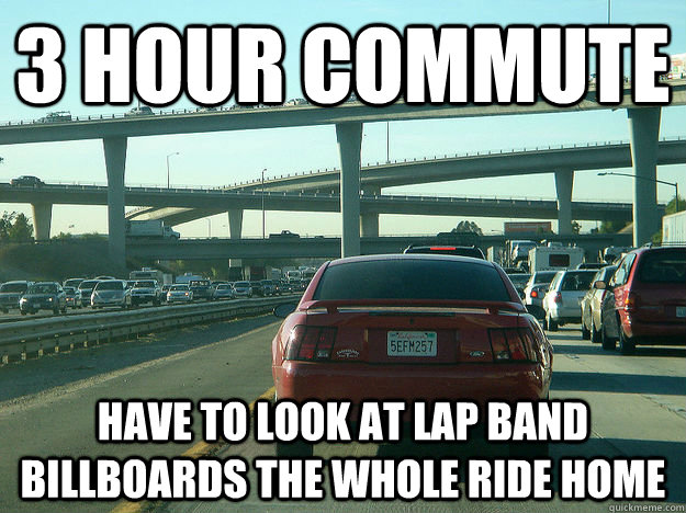 3 hour commute have to look at lap band billboards the whole ride home  