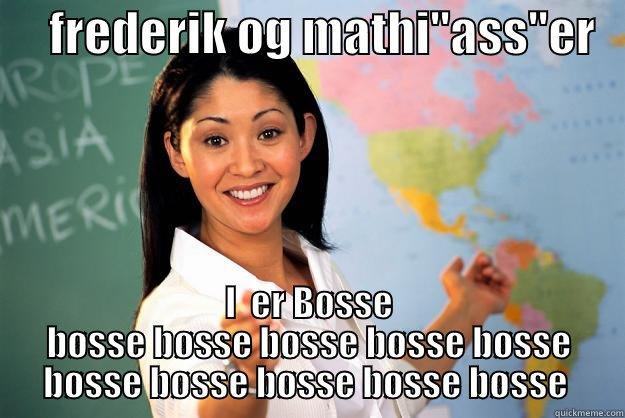      FREDERIK OG MATHI''ASS''ER     Unhelpful High School Teacher