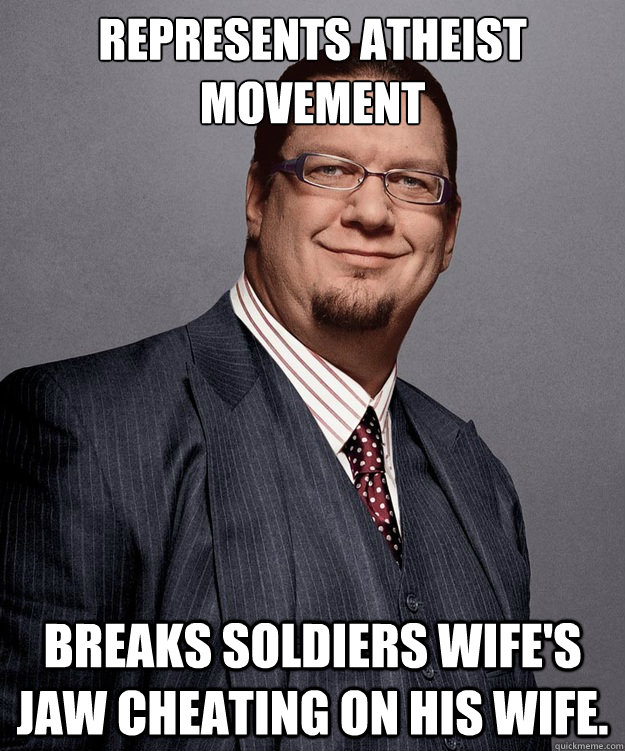 represents atheist movement breaks soldiers wife's jaw cheating on his wife. - represents atheist movement breaks soldiers wife's jaw cheating on his wife.  Penn Jillette For President