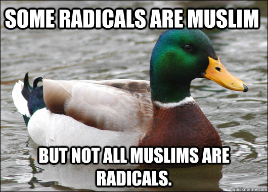 Some radicals are Muslim  but not all Muslims are radicals.  Actual Advice Mallard