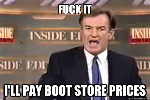 fuck it I'll pay boot store prices - fuck it I'll pay boot store prices  Misc