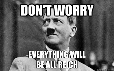 Don't Worry Everything will
be all reich - Don't Worry Everything will
be all reich  Comforting Hitler