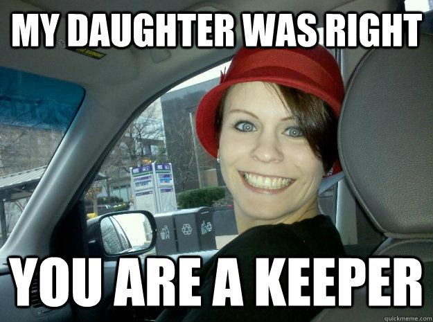 My Daughter was right You are a keeper - My Daughter was right You are a keeper  Overly Attached Girlfriends Mom