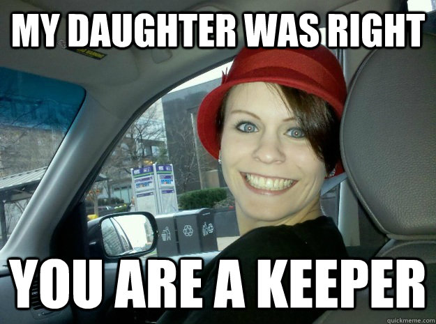 My daughter was right you are a keeper - My daughter was right you are a keeper  Overly Attached Girlfriends Mom