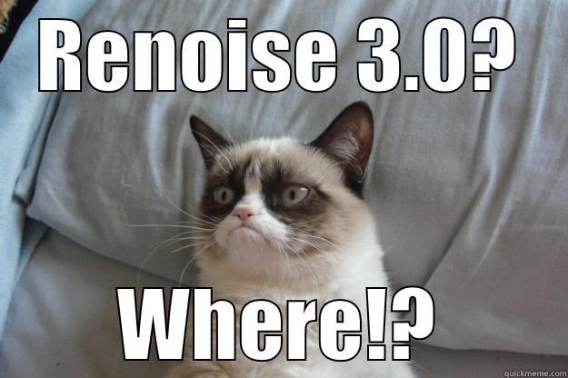 Renoise 3.0? - RENOISE 3.0? WHERE!? Grumpy Cat