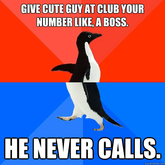 Give cute guy at club your number like, a boss. He never calls.   Socially Awesome Awkward Penguin