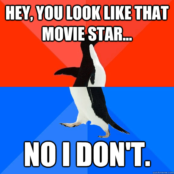 Hey, you look like that movie star... No I don't.  Socially Awesome Awkward Penguin
