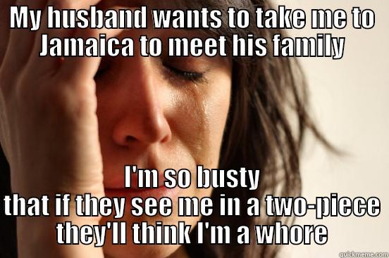 MY HUSBAND WANTS TO TAKE ME TO JAMAICA TO MEET HIS FAMILY I'M SO BUSTY THAT IF THEY SEE ME IN A TWO-PIECE THEY'LL THINK I'M A WHORE First World Problems