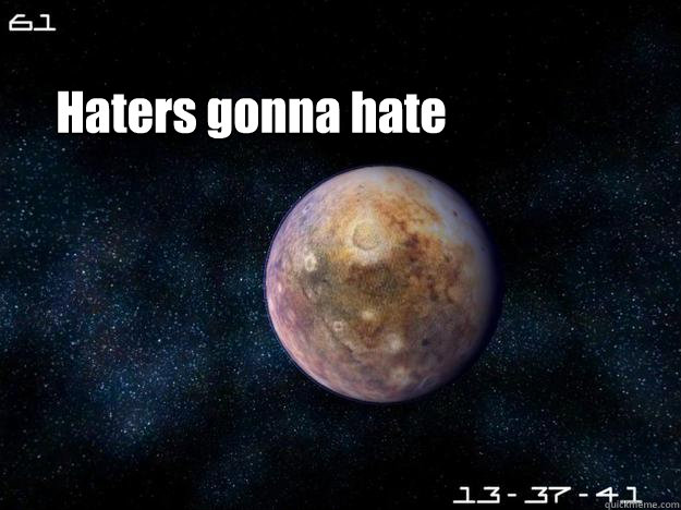 Haters gonna hate  Pluto haters gonna hate