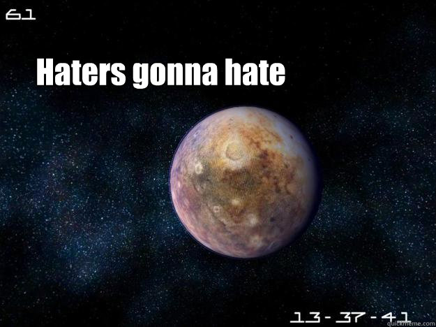 Haters gonna hate - Haters gonna hate  Pluto haters gonna hate