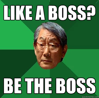Like a Boss? be the boss  High Expectations Asian Father