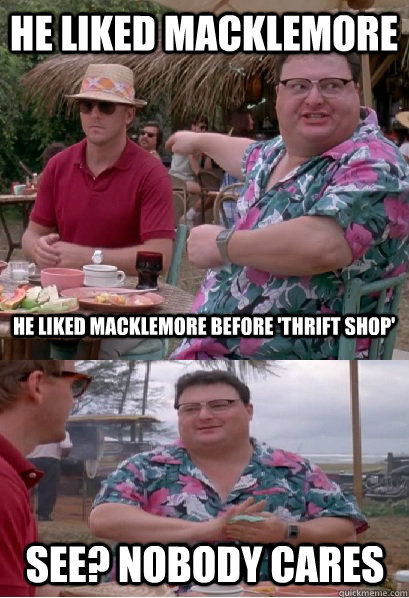 He liked macklemore he liked macklemore before 'thrift shop' See? nobody cares - He liked macklemore he liked macklemore before 'thrift shop' See? nobody cares  Nobody Cares