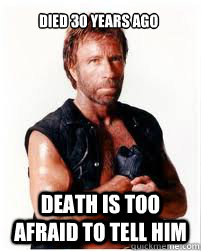 Died 30 years ago Death is too afraid to tell him  Chuck Norris