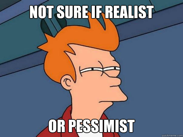 Not sure if realist or pessimist  Not sure Fry