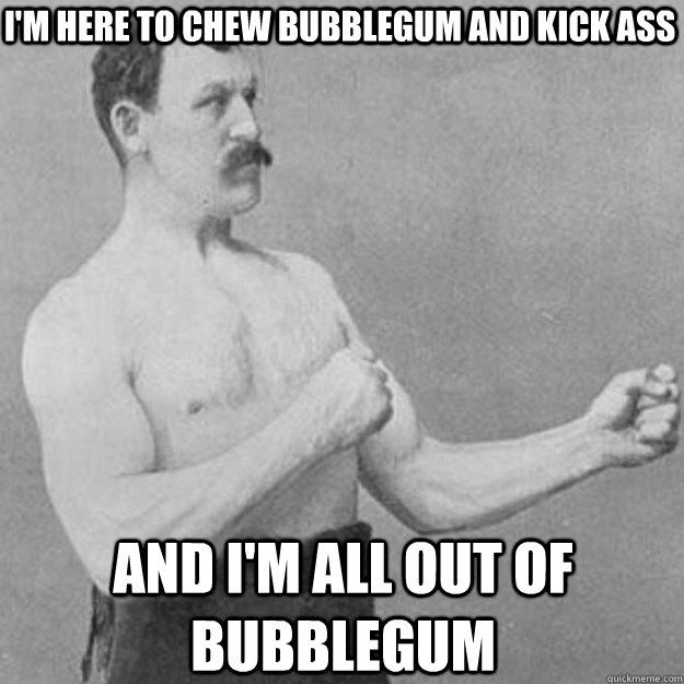 I'm here to chew bubblegum and kick ass and i'm all out of bubblegum  overly manly man