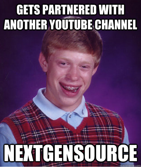 Gets partnered with another youtube channel NextGenSource  Bad Luck Brian