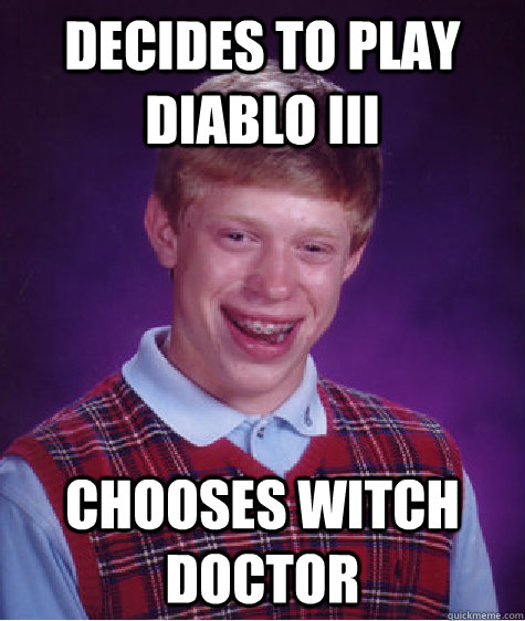 Decides to play Diablo III Chooses Witch Doctor - Decides to play Diablo III Chooses Witch Doctor  Bad Luck Brian