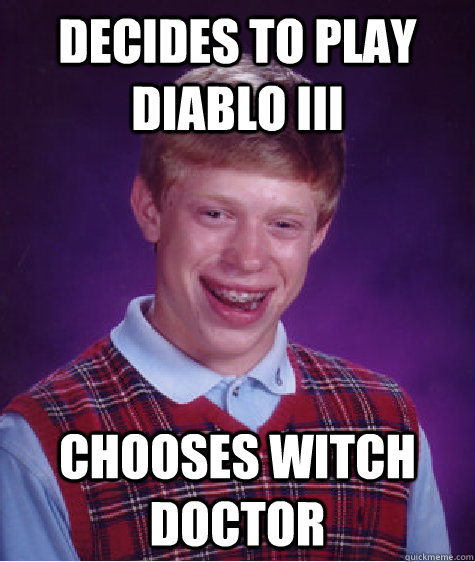 Decides to play Diablo III Chooses Witch Doctor  Bad Luck Brian