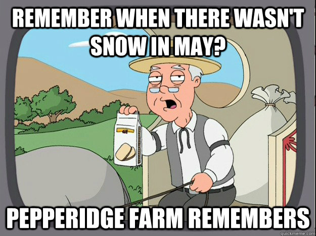 Remember when there wasn't snow in May? Pepperidge farm remembers - Remember when there wasn't snow in May? Pepperidge farm remembers  Pepperidge Farm Remembers