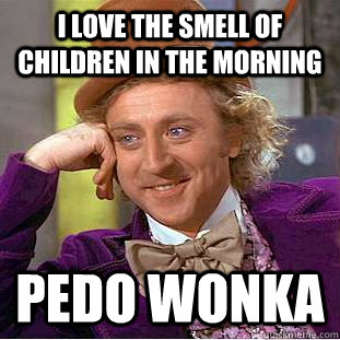 i love the smell of children in the morning pedo wonka  Creepy Wonka