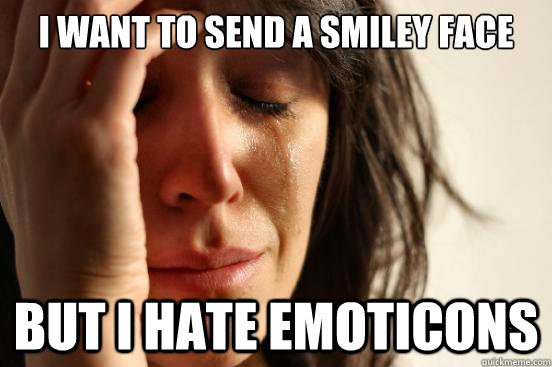 I want to send a smiley face but i hate emoticons  First World Problems