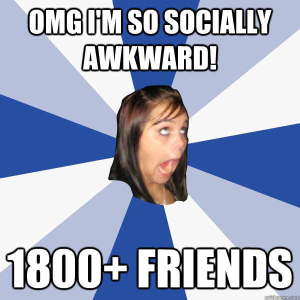 OMG I'm so socially Awkward! 1800+ Friends  Annoying Facebook Girl